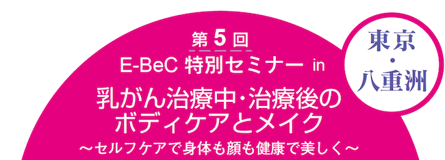 "第５回E-BeC特別セミナー in 東京・八重洲 乳がん治療中・治療後のボディケアとヘアメイク セルフケアで身体も顔も健康で美しく"