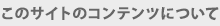 このサイトのコンテンツについて